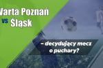 Warta Poznań vs Śląsk – decydujący mecz o puchary?, 